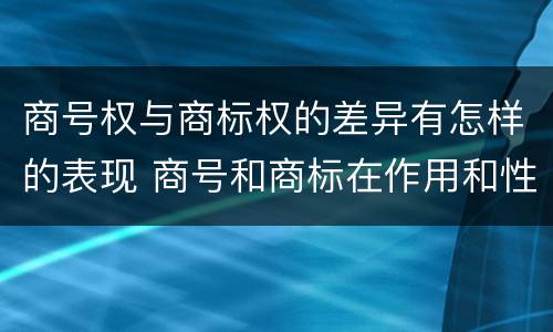 商号权与商标权的差异有怎样的表现 商号和商标在作用和性质上的区别