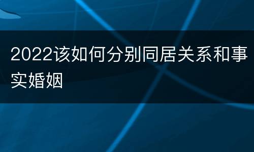 2022该如何分别同居关系和事实婚姻