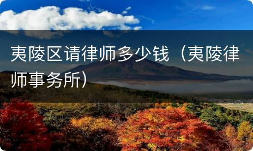 夷陵区请律师多少钱（夷陵律师事务所）
