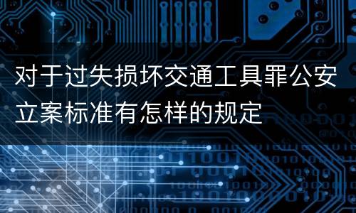 对于过失损坏交通工具罪公安立案标准有怎样的规定
