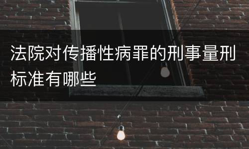 法院对传播性病罪的刑事量刑标准有哪些