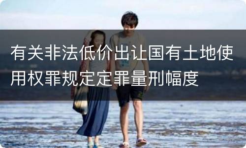 有关非法低价出让国有土地使用权罪规定定罪量刑幅度