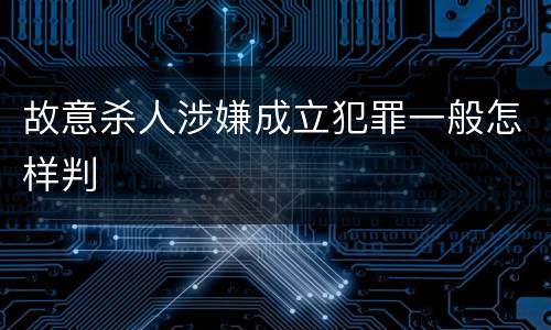 故意杀人涉嫌成立犯罪一般怎样判