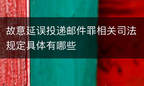 故意延误投递邮件罪相关司法规定具体有哪些