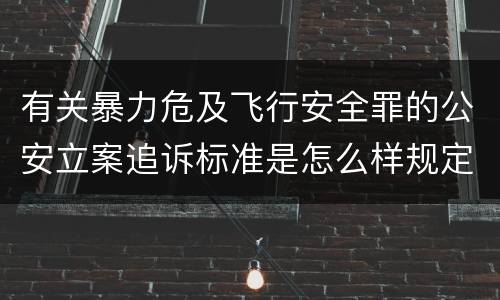 有关暴力危及飞行安全罪的公安立案追诉标准是怎么样规定