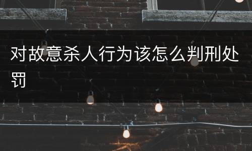 对故意杀人行为该怎么判刑处罚