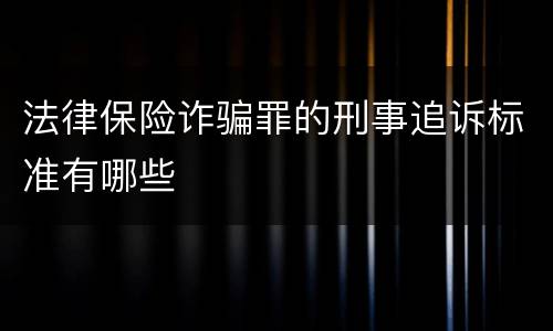 法律保险诈骗罪的刑事追诉标准有哪些
