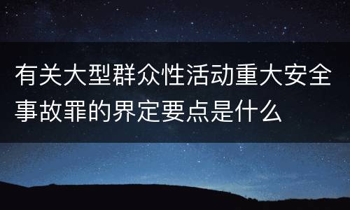 有关大型群众性活动重大安全事故罪的界定要点是什么