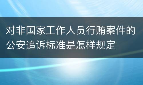 对非国家工作人员行贿案件的公安追诉标准是怎样规定