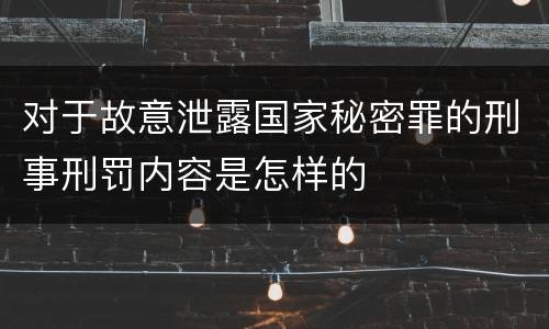 对于故意泄露国家秘密罪的刑事刑罚内容是怎样的