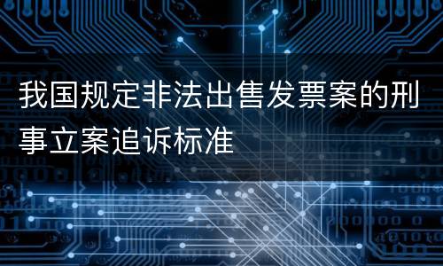 我国规定非法出售发票案的刑事立案追诉标准