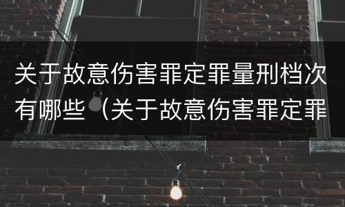 关于故意伤害罪定罪量刑档次有哪些（关于故意伤害罪定罪量刑档次有哪些规定）