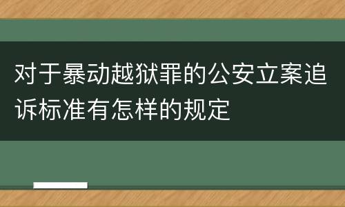 对于暴动越狱罪的公安立案追诉标准有怎样的规定