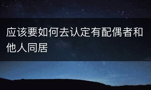 应该要如何去认定有配偶者和他人同居