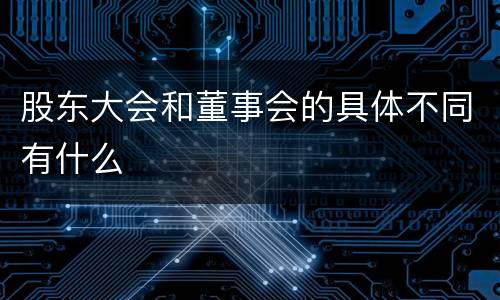 股东大会和董事会的具体不同有什么