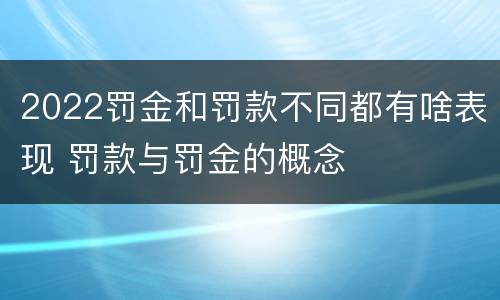 2022罚金和罚款不同都有啥表现 罚款与罚金的概念