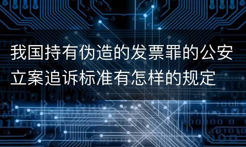 我国持有伪造的发票罪的公安立案追诉标准有怎样的规定