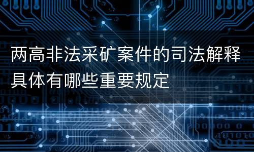 两高非法采矿案件的司法解释具体有哪些重要规定