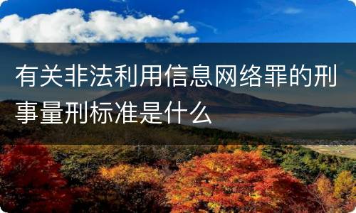 有关非法利用信息网络罪的刑事量刑标准是什么