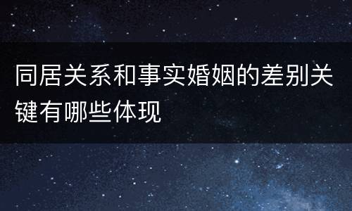 同居关系和事实婚姻的差别关键有哪些体现
