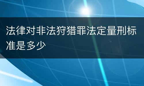 法律对非法狩猎罪法定量刑标准是多少