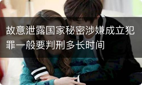 故意泄露国家秘密涉嫌成立犯罪一般要判刑多长时间