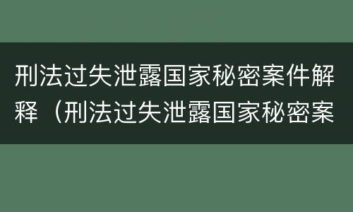 刑法过失泄露国家秘密案件解释（刑法过失泄露国家秘密案件解释第二十条）