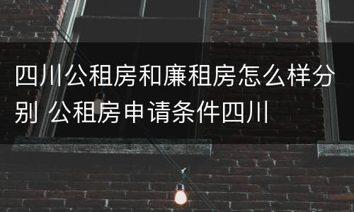 四川公租房和廉租房怎么样分别 公租房申请条件四川