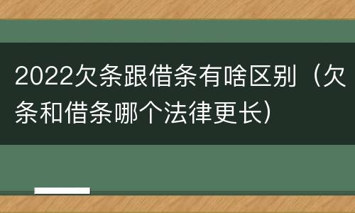 2022欠条跟借条有啥区别（欠条和借条哪个法律更长）