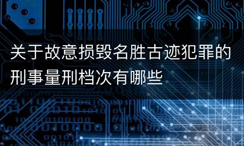 关于故意损毁名胜古迹犯罪的刑事量刑档次有哪些