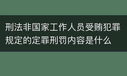刑法非国家工作人员受贿犯罪规定的定罪刑罚内容是什么