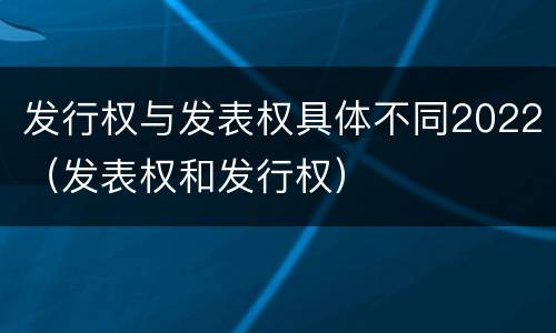 发行权与发表权具体不同2022（发表权和发行权）