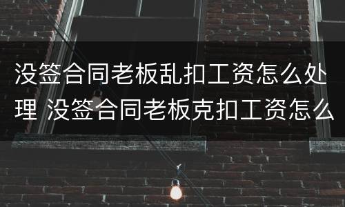 没签合同老板乱扣工资怎么处理 没签合同老板克扣工资怎么办