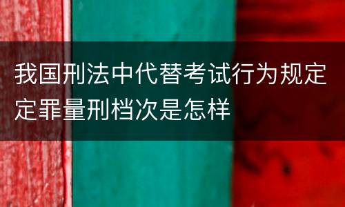 我国刑法中代替考试行为规定定罪量刑档次是怎样