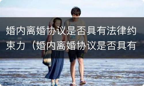 婚内离婚协议是否具有法律约束力（婚内离婚协议是否具有法律约束力和效力）