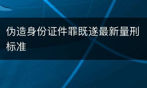 伪造身份证件罪既遂最新量刑标准