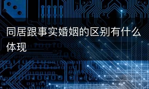 同居跟事实婚姻的区别有什么体现