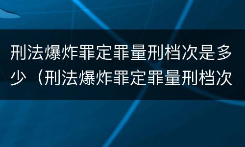 刑法爆炸罪定罪量刑档次是多少（刑法爆炸罪定罪量刑档次是多少年）