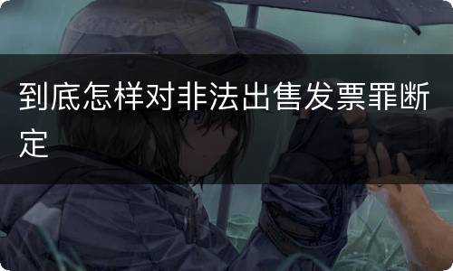 到底怎样对非法出售发票罪断定