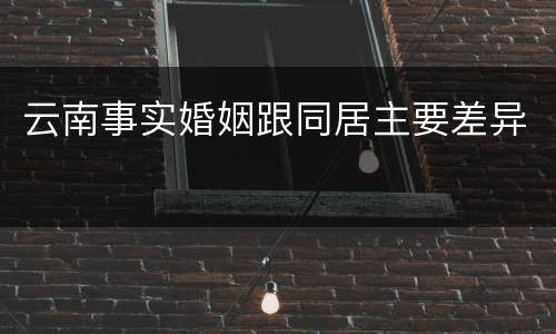 云南事实婚姻跟同居主要差异