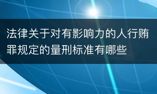 法律关于对有影响力的人行贿罪规定的量刑标准有哪些