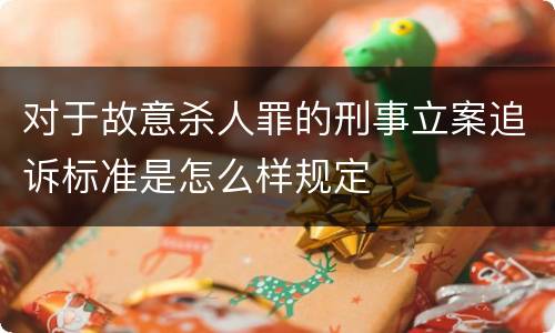 对于故意杀人罪的刑事立案追诉标准是怎么样规定