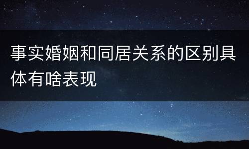 事实婚姻和同居关系的区别具体有啥表现