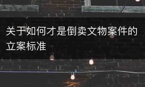 关于如何才是倒卖文物案件的立案标准