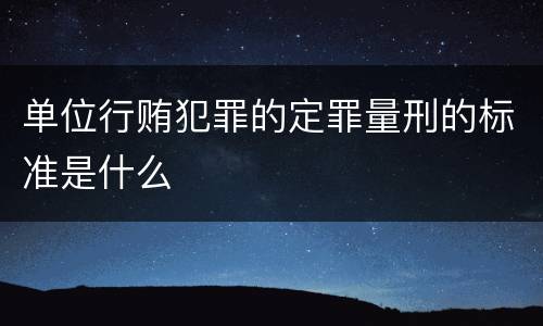 单位行贿犯罪的定罪量刑的标准是什么