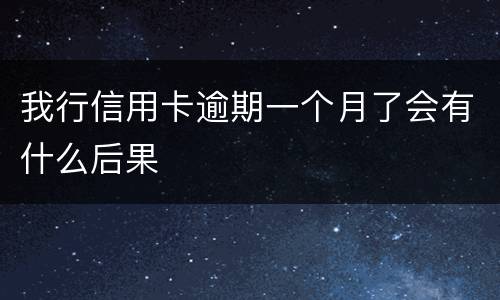 我行信用卡逾期一个月了会有什么后果