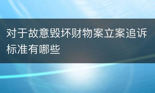 对于故意毁坏财物案立案追诉标准有哪些