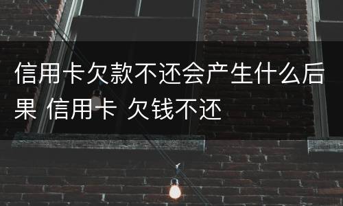 信用卡欠款不还会产生什么后果 信用卡 欠钱不还