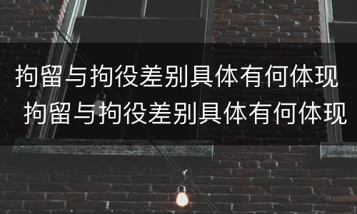 拘留与拘役差别具体有何体现 拘留与拘役差别具体有何体现呢