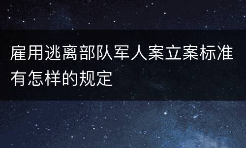 雇用逃离部队军人案立案标准有怎样的规定
